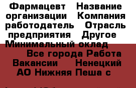 Фармацевт › Название организации ­ Компания-работодатель › Отрасль предприятия ­ Другое › Минимальный оклад ­ 22 000 - Все города Работа » Вакансии   . Ненецкий АО,Нижняя Пеша с.